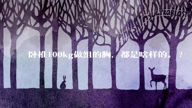 卧推100kg做组的胸，都是啥样的。?