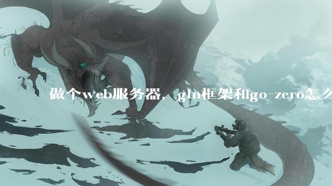 做个web服务器，gin框架和go-zero怎么选？